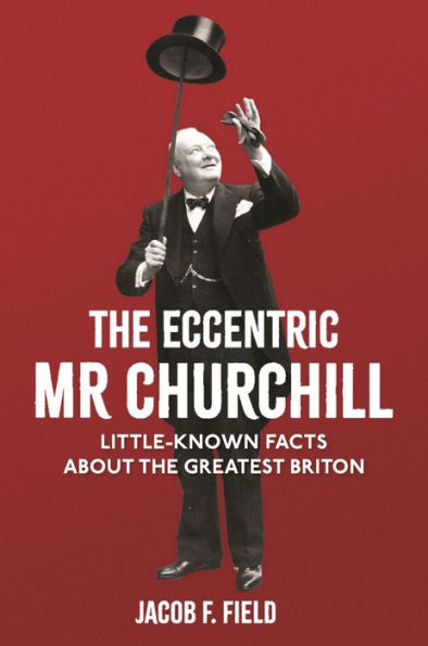 the Eccentric Mr Churchill: Little-Known Facts About Greatest Briton