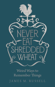 Title: Never Eat Shredded Wheat: Weird Ways to Remember Things, Author: James M. Russell