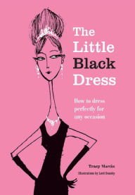 Title: The Little Black Dress: How to dress perfectly for any occasion, Author: Tracy Martin