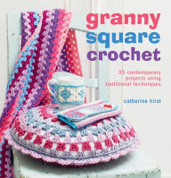 Title: Granny Square Crochet: 35 contemporary projects using traditional techniques, Author: Catherine Hirst