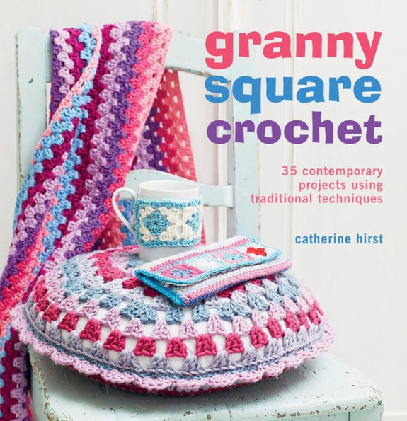 Granny Square Crochet: 35 contemporary projects using traditional techniques