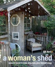 Title: A Woman's Shed: Spaces for women to create, write, make music, think, grow and escape, Author: Gill Heriz