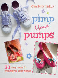 Title: Pimp Your Pumps: 35 easy ways to transform your shoes, Author: Charlotte Liddle