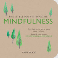 Title: The Little Pocket Book of Mindfulness: Don't Dwell on the Past or Worry about the Future, Simply BE in the Present with Mindfulness Meditations, Author: Anna Black