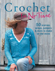 Title: Crochet In No Time: 50 scarves, wraps, jumpers and more to make on the move, Author: Melody Griffiths