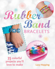 Title: Rubber Band Bracelets: 35 colorful projects you'll love to make, Author: Lucy Hopping