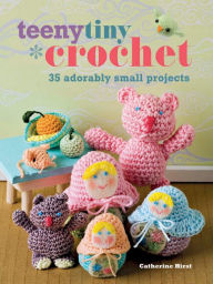 Title: Teeny Tiny Crochet: 35 adorably small projects, Author: Catherine Hirst