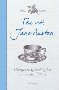 Title: Tea with Jane Austen: Recipes inspired by her novels and letters, Author: Pen Vogler