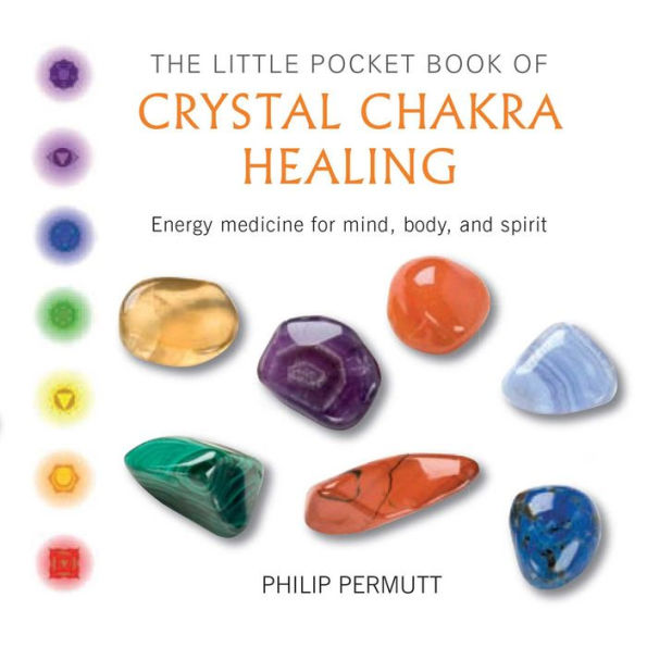 The Little Pocket Book of Crystal Chakra Healing: Energy medicine for mind, body, and spirit