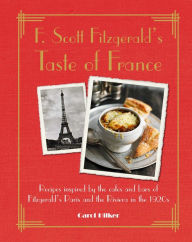Title: F. Scott Fitzgerald's Taste of France: Recipes inspired by the cafï¿½s and bars of Fitzgerald's Paris and the Riviera in the 1920s, Author: Carol Hilker