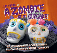 Title: A Zombie Ate My Cupcake!: 25 deliciously weird cupcake recipes for halloween and other spooky occasions, Author: Lily Vanilli