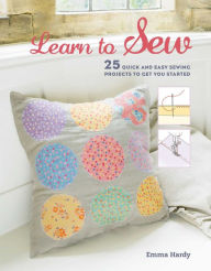 Title: Learn to Sew: 25 quick and easy sewing projects to get you started, Author: Emma Hardy