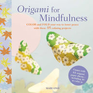 Title: Origami for Mindfulness: Color and fold your way to inner peace with these 35 calming projects, Author: Mari Ono