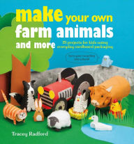 Title: Make Your Own Farm Animals and More: 35 projects for kids using everyday cardboard packaging, Author: Tracey Radford