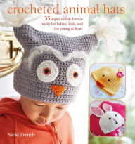 Title: Crocheted Animal Hats: 35 Super Simple Hats To Make For Babies, Kids, and the Young At Heart, Author: Nicki Trench