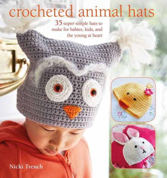 Crocheted Animal Hats: 35 Super Simple Hats To Make For Babies, Kids, and the Young At Heart