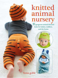 Title: Knitted Animal Nursery: 35 gorgeous animal-themed knits for babies, toddlers, and the home, Author: Fiona Goble