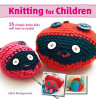 Title: Knitting for Children: 35 simple knits kids will love to make!, Author: Claire Montgomerie