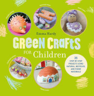 Title: Green Crafts for Children: 35 step-by-step projects using natural, recycled, and found materials, Author: Emma Hardy