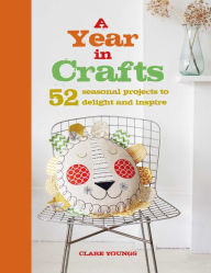 Title: A Year in Crafts: 52 seasonal projects to delight and inspire, Author: Clare Youngs