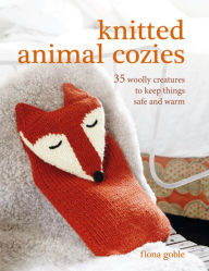Title: Knitted Animal Cozies: 37 woolly creatures to keep things safe and warm, Author: Fiona Goble