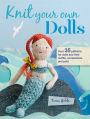 Knit Your Own Dolls: Over 35 patterns for dolls and their outfits, accessories, and pets