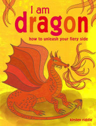 Title: I Am Dragon: How to unleash your fiery side, Author: Kirsten Riddle