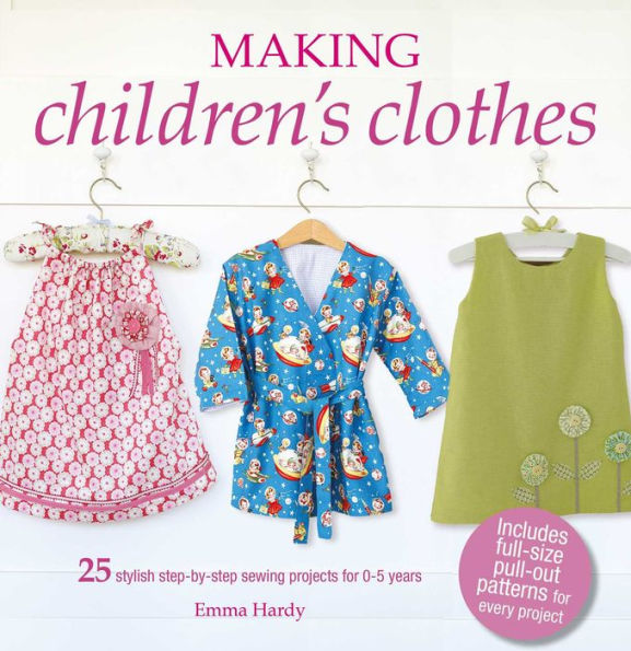 Making Children's Clothes: 25 stylish step-by-step sewing projects for 0-5 years, including full-size paper patterns