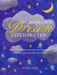 Title: Be Your Own Dream Interpreter: Uncover the real meaning of your dreams and how you can learn from them, Author: Tony Crisp