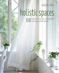 Title: Holistic Spaces: 108 ways to create a mindful and peaceful home, Author: Anjie Cho