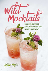 Title: Wild Mocktails: Delicious mocktails using home-grown and foraged ingredients, Author: Lottie Muir