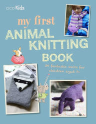 Title: My First Animal Knitting Book: 30 fantastic knits for children aged 7+, Author: Fiona Goble