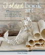 Folded Book Art: 35 beautiful projects to transform your books-create cards, display scenes, decorations, gifts, and more