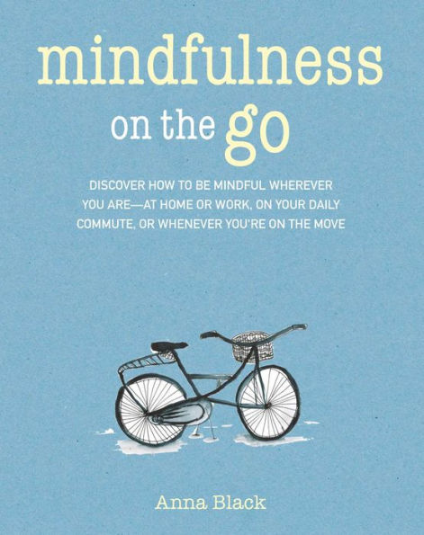 Mindfulness on the Go: Discover how to be mindful wherever you are-at home or work, your daily commute, whenever you're move