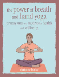 Title: The Power of Breath and Hand Yoga: Pranayama and mudras for health and well-being, Author: Christine Burke