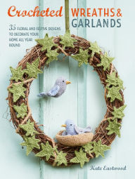 Title: Crocheted Wreaths and Garlands: 35 floral and festive designs to decorate your home all year round, Author: Kate Eastwood