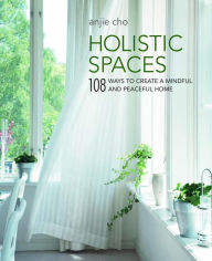 Title: Holistic Spaces: 108 ways to create a mindful and peaceful home, Author: Anjie Cho