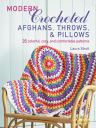 Title: Modern Crocheted Afghans, Throws, and Pillows (US): 35 colorful, cozy, and comfortable patterns, Author: Laura Strutt