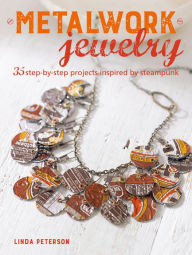 Title: Metalwork Jewelry: 35 step-by-step projects inspired by steampunk, Author: Linda Peterson