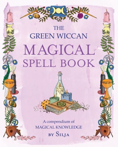 The Green Wiccan Magical Spell Book: A compendium of magical knowledge