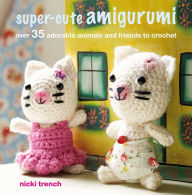 Title: Super-cute Amigurumi: Over 35 adorable animals and friends to crochet, Author: Nicki Trench