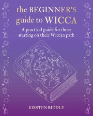 Title: The Beginner's Guide to Wicca: A practical guide for those starting on their Wiccan path, Author: Kirsten Riddle