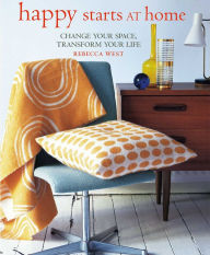 Title: Happy Starts at Home: Change your space, transform your life, Author: Rebecca West