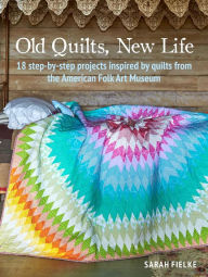 Title: Old Quilts, New Life: 18 step-by-step projects inspired by quilts from the American Folk Art Museum, Author: Sarah Fielke