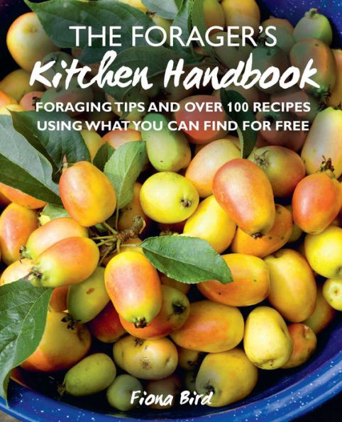 The Forager's Kitchen Handbook: Foraging tips and over 100 recipes using what you can find for free