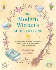 Download book isbn number The Modern Wiccan's Guide to Living: With witchy rituals and spells for love, luck, wellness, and prosperity