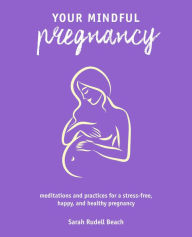 Title: Your Mindful Pregnancy: Meditations and practices for a stress-free, happy, and healthy pregnancy, Author: Sarah Rudell Beach