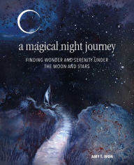 Title: A Magical Night Journey: Finding wonder and serenity under the moon and stars, Author: Amy T Won