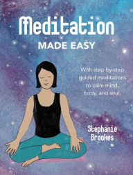 Title: Meditation Made Easy: With step-by-step guided meditations to calm mind, body, and soul, Author: Stephanie Brookes