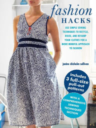 Title: Fashion Hacks: Use simple sewing techniques to recycle, reuse, and revamp your clothes for a more mindful approach to fashion, Author: Janine Chisholm Sullivan